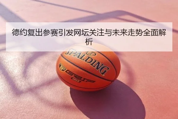 德约复出参赛引发网坛关注与未来走势全面解析