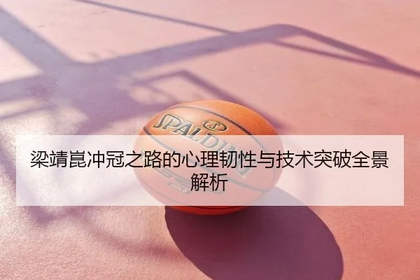 梁靖崑冲冠之路的心理韧性与技术突破全景解析